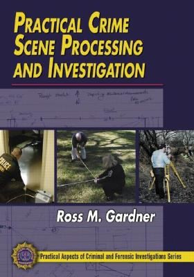 Practical Crime Scene Processing and Investigation by Ross M. Gardner 